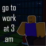 go to work at 3 am [beta]