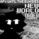 [new world order] afk until the sun dies