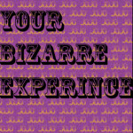 [Closed moved to group] Your Bizarre Experience