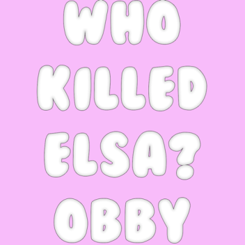 WHO *KILLED* ELSA OBBY?!?!                        