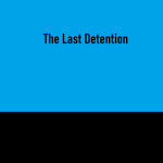 The Last Detention