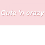 ~cute n’ crazy~