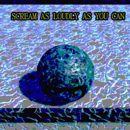 SCREAM AS LOUDLY AS YOU CAN