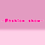 ~Fashion show~