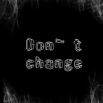 Don't change