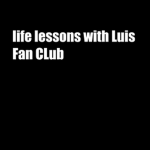 Life Lessons With Luis Fan CLub