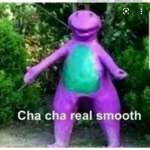 Cha cha real smooth :]