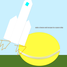 Nuke  a house and then fly off to space!