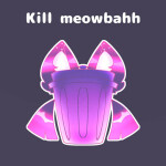 Kill meowbahh if you want