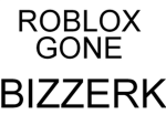 Roblox Gone Bizzerk