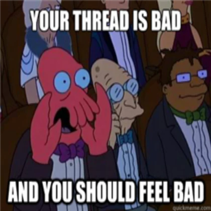 Your thread is bad and you should feel bad.