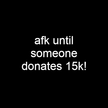 afk until someone donates 15k (RADIOS/ADMIN)