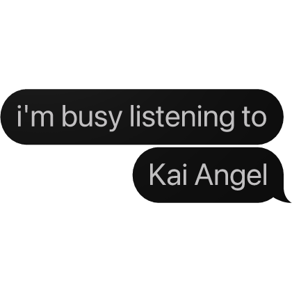 i'm busy listening to Kai Angel Text