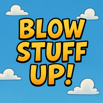 [💣] Blow Stuff Up!