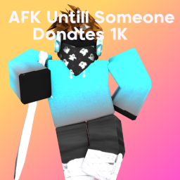 Afk Until Someone Donates 1k