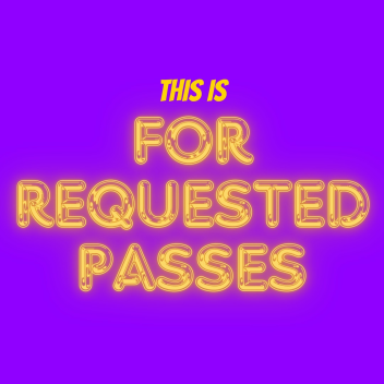 THIS IS FOR REQUESTED PASSES