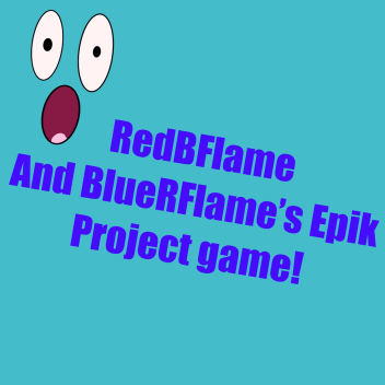 RedBFlame’s and BlueRFlame’s epik project game!