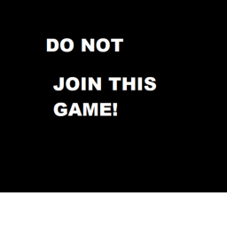 DO NOT JOIN THIS GAME!
