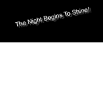 ~The Night Begins To Shine~