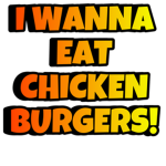 I wanna eat chicken burgers!