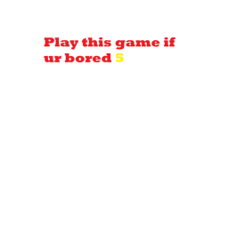 Play this game if ur bored 5
