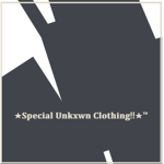 ~Special Unkxwn Clothing!!~
