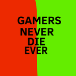 Gamers Never Die Ever