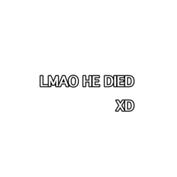 He died lol