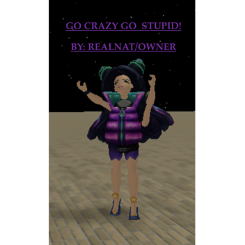  go crazy, go stupid..