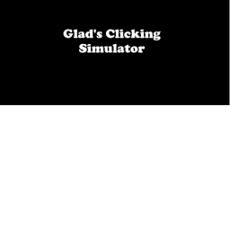 Glad's Clicking Simulator [Fixes]