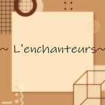 ~ L'énchanteùrs ~