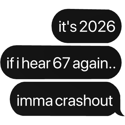 it's 2026 if i hear 67 again.. imma crashout text