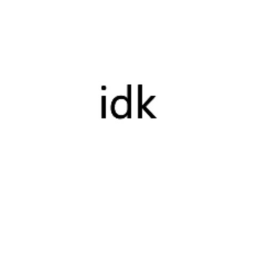 IDK.