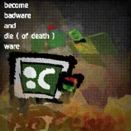 become a badware and dieware