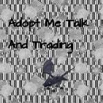 Adopt me talk and trading!!!!