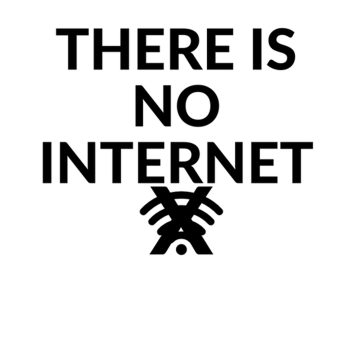 THERE IS NO INTERNET