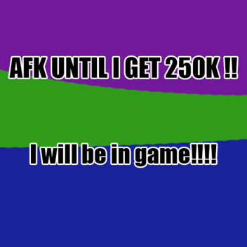 Afk until I get 250k in donations