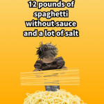 12 pounds of spaghetti with no sauce n' lots salt