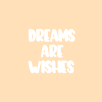 Dreams are wishes