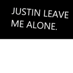 JUSTIN LEAVE ME ALONE