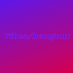 Vibez/Hangout (UPDATING)