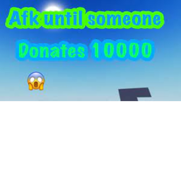 AFK UNTIL 10K DONATIONS!!!