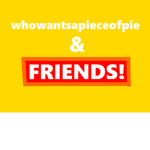 WHOWANTSAPIECEOFPIE & FRIENDS!