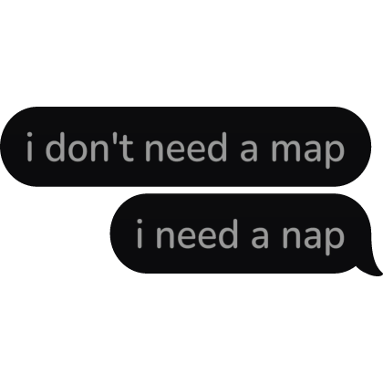 i don't need a map i need a nap Text Bubble speech