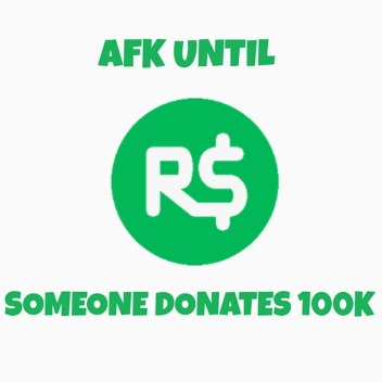 Afk until someone donates 100K