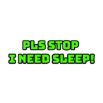Pls Stop I Need Sleep!