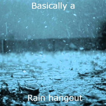 Basically a rain hangout (Discontinued) 