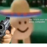 You loco’d your last poco compandre