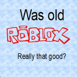 Was old Roblox really that good?