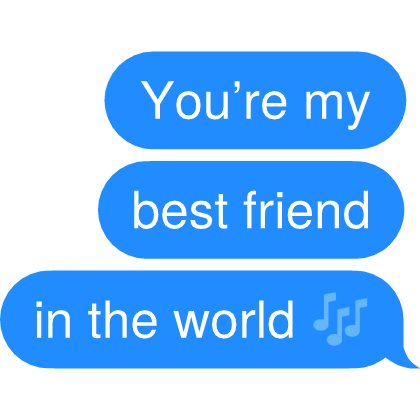 You’re my best friend in the world 🎶 Text